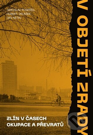 V objetí zrady. Zlín v časech okupace a převratů - Jaroslav Pospíšil