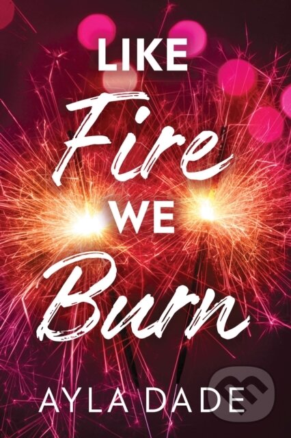 Levně Like Fire We Burn - Ayla Dade - kniha z kategorie Romantické