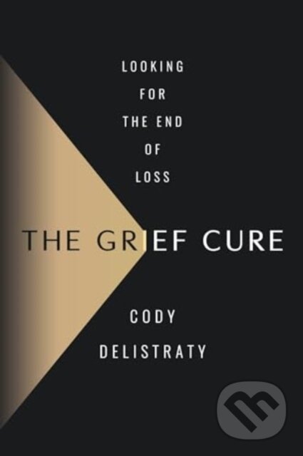 Levně The Grief Cure (Looking for the End of Loss) - Cody Delistraty - kniha z kategorie Životopisy