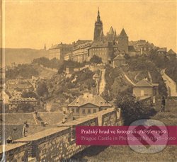 Pražský hrad ve fotografii 1856-1900 / Prague Castle in Photographs 1856-1900 (E - Eliška Fučíková, Martin Halata, Klára Halmanová, Pavel Scheufler, , 2005