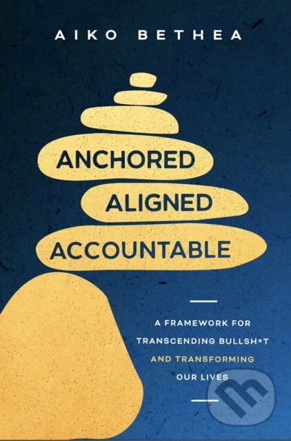 Levně Anchored, Aligned, Accountable (A Framework for Transcending Bullsh*t and Transforming Our Lives and Work)