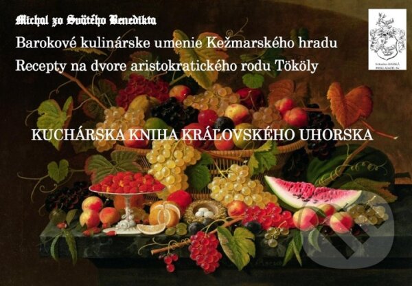 Levně Kuchárska kniha kráľovského Uhorska (Barokové kulinárske umenie Kežmarského hradu. Recepty na dvore aristokratického rodu Tököly) - kniha z kategorie…
