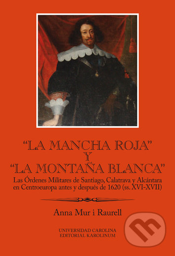 Levně La Mancha Roja y la Montaňa Blanca (Las Órdenes Militares de Santiago, Calatrava y Alcántara en Centroeuropa antes y después de 1620 (ss. XVI-XVII)) …