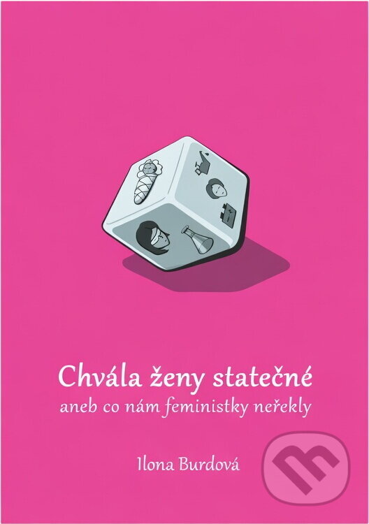 Kniha: Chvála ženy statečné, aneb, Co nám feministky neřekly (Ilona Burdová). , 2016