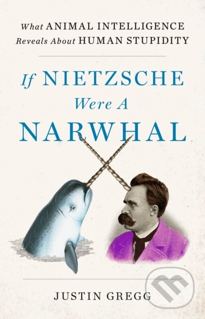 Levně If Nietzsche Were a Narwhal (What Animal Intelligence Reveals About Human Stupidity - eye-opening and entertaining popular science) - kniha z…