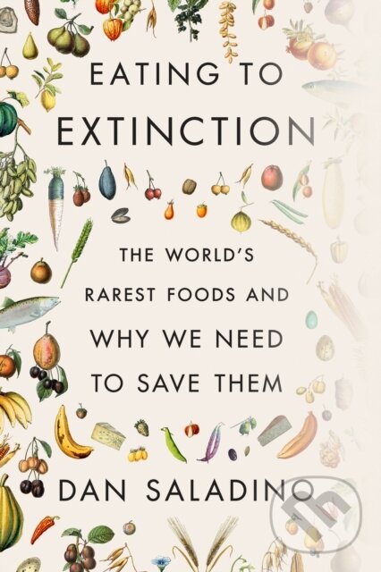 Eating to Extinction (The World's Rarest Foods and Why We Need to Save Them)