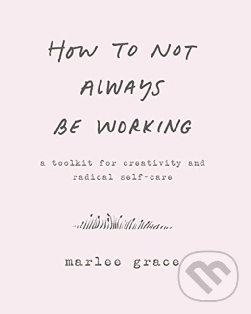 Levně How to Not Always Be Working (A Toolkit for Creativity and Radical Self-Care) - kniha z kategorie Motivácia a sebarozvoj