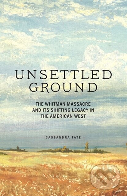 Levně Unsettled Ground (The Whitman Massacre and Its Shifting Legacy in the American West) - kniha z kategorie História