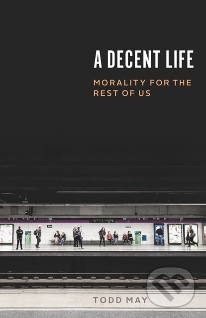 Levně A Decent Life (Morality for the Rest of Us) - Todd May - kniha z kategorie Filozofia