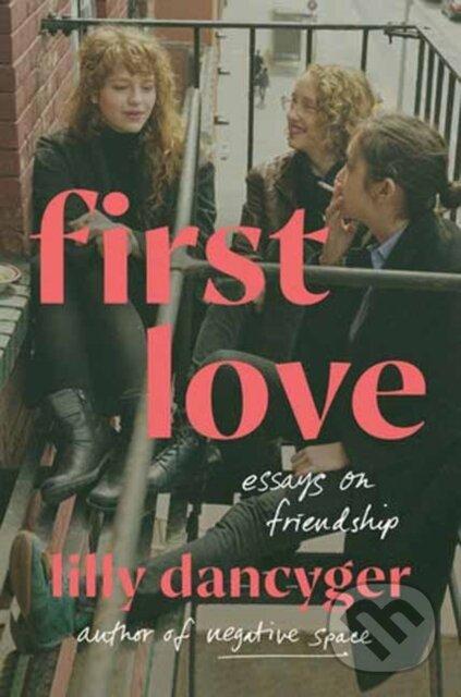 Levně First Love (Essays on Friendship) - Lilly Dancyger - kniha z kategorie Životopisy