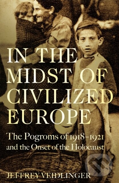 Levně In the Midst of Civilized Europe (The 1918–1921 Pogroms in Ukraine and the Onset of the Holocaust) - kniha z kategorie História