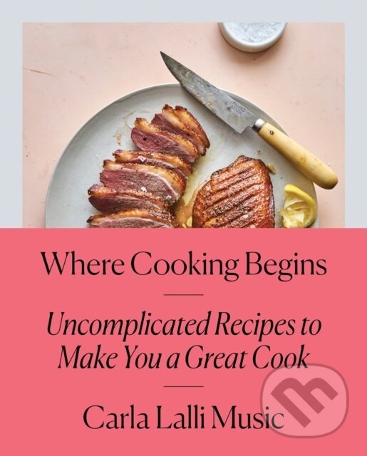 Levně Where Cooking Begins (Uncomplicated Recipes to Make You a Great Cook) - kniha z kategorie Kuchárky