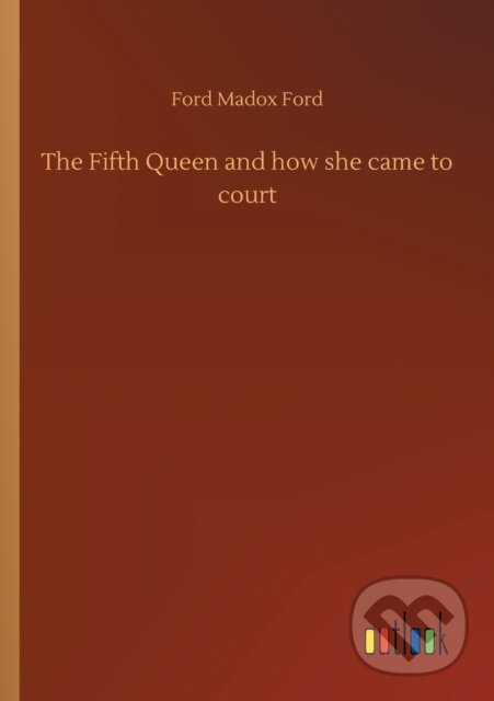 Levně The Fifth Queen and how she came to court - Ford Madox Ford - kniha z kategorie Beletria