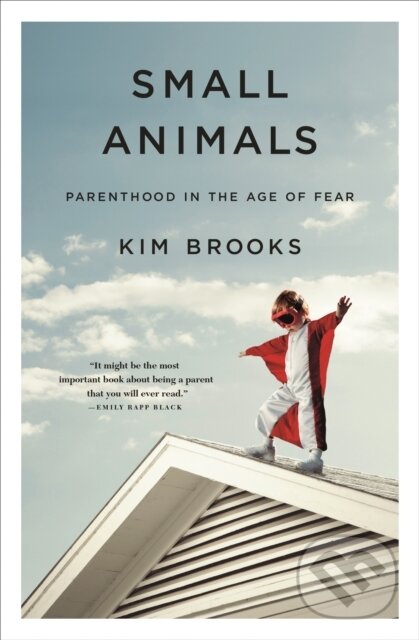 Levně Small Animals (Parenthood in the Age of Fear) - Kim Brooks - kniha z kategorie Životopisy, reportáže a myšlienky