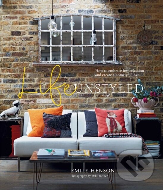 Levně Life Unstyled (How to Embrace Imperfection and Create a Home You Love) - kniha z kategorie Dom, byt a záhrada