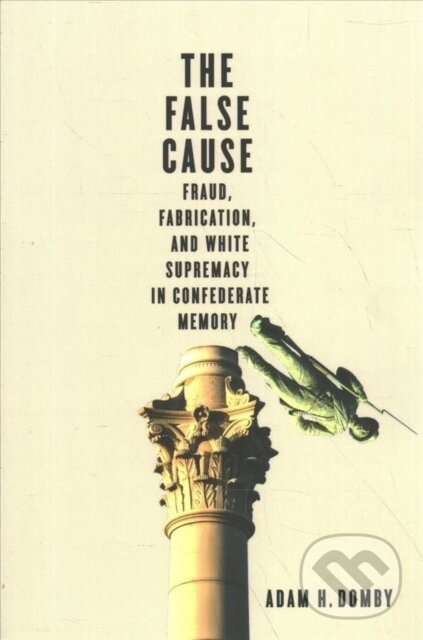 Levně The False Cause (Fraud, Fabrication, and White Supremacy in Confederate Memory) - kniha z kategorie História