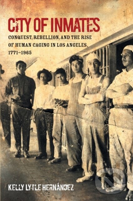 Levně City of Inmates (Conquest, Rebellion, and the Rise of Human Caging in Los Angeles, 1771–1965) - kniha z kategorie Sociológia