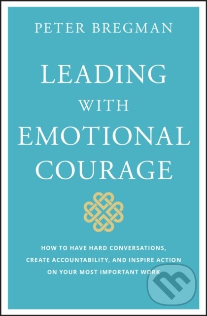 Levně Leading With Emotional Courage (How to Have Hard Conversations, Create Accountability, And Inspire Action On Your Most Important Work) - kniha z…