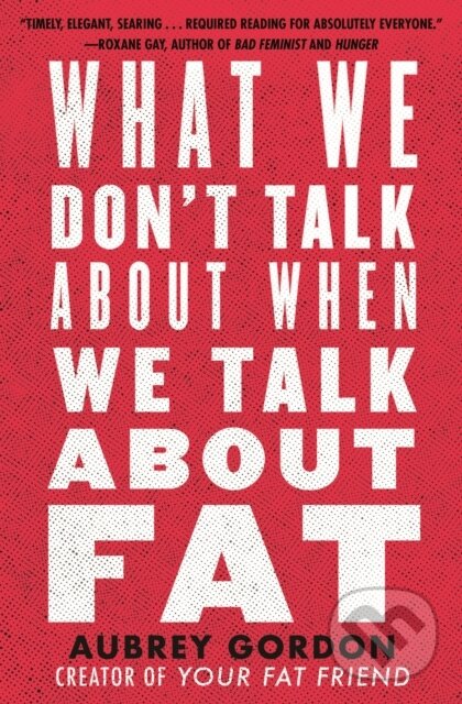 Levně What We Don’t Talk About When We Talk About Fat - Aubrey Gordon - kniha z kategorie Životopisy, reportáže a myšlienky