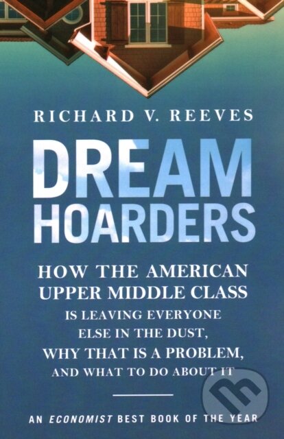 Levně Dream Hoarders (How the American Upper Middle Class Is Leaving Everyone Else in the Dust, Why That Is a Problem, and What to Do About It) - kniha z…