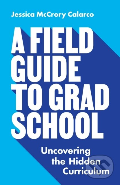 Kniha: A Field Guide to Grad School (Jessica McCrory Calarco). Princeton University Press, 2020