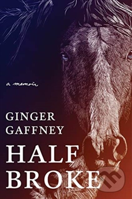 Half Broke (A Memoir) - Ginger Gaffney