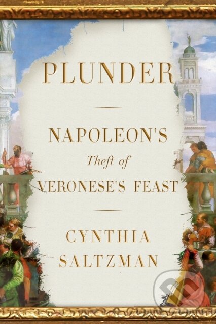 Levně Plunder (Napoleon's Theft of Veronese's Feast) - Cynthia Saltzman - kniha z kategorie História