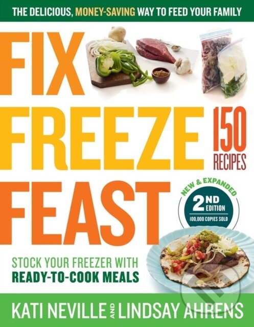 Levně Fix, Freeze, Feast, 2nd Edition (The Delicious, Money-Saving Way to Feed Your Family; Stock Your Freezer with Ready-to-Cook Meals; 150 Recipes) -…