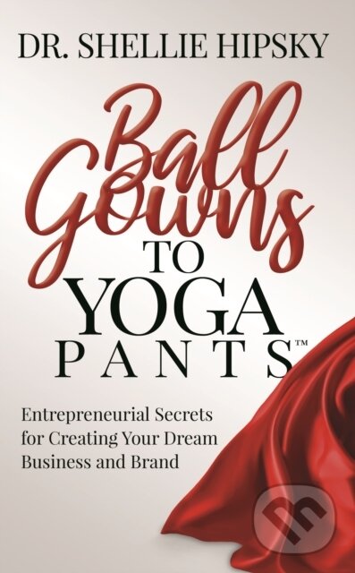 Levně Ball Gowns to Yoga Pants (Entrepreneurial Secrets for Creating Your Dream Business and Brand) - kniha z kategorie Biznis a manažment