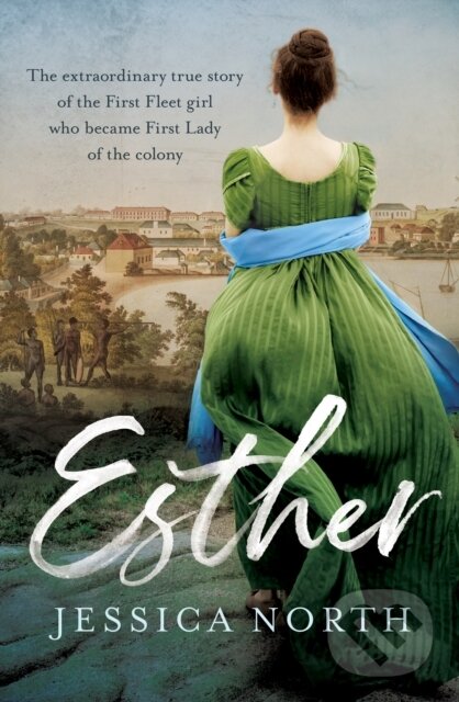 Esther (The extraordinary true story of the First Fleet girl who became First Lady of the colony)