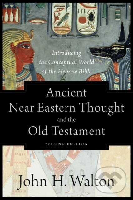 Kniha: Ancient Near Eastern Thought and the Old Testame – Introducing the Conceptual World of the Hebrew Bible (Walton John H). , 2018