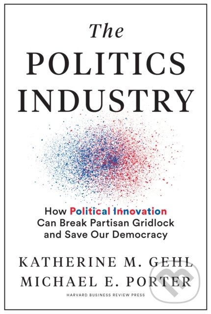 Kniha: The Politics Industry (Katherine M. Gehl a Michael E. Porter). Harvard Business Review Press, 2020
