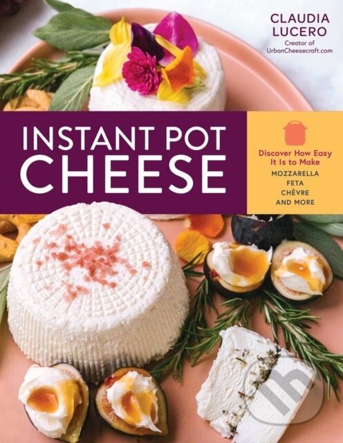 Levně Instant Pot Cheese (Discover How Easy It Is to Make Mozzarella, Feta, Chevre, and More) - kniha z kategorie Kuchárky