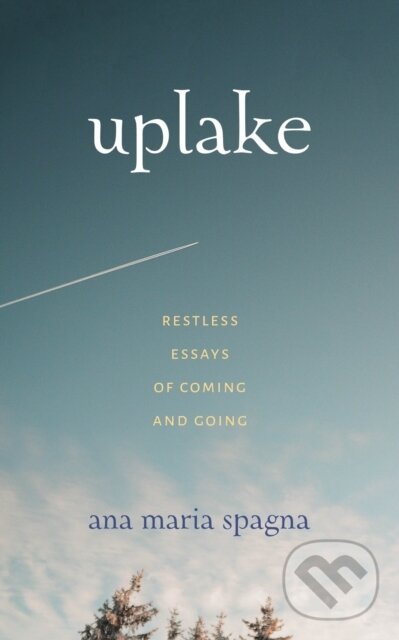 Levně Uplake (Restless Essays of Coming and Going) - Ana Maria Spagna - kniha z kategorie Životopisy, reportáže a myšlienky