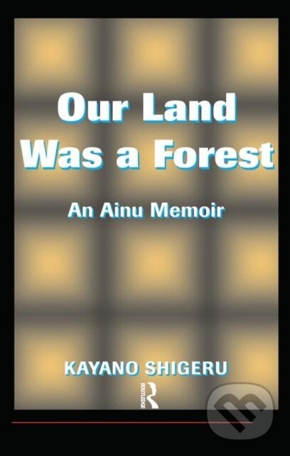 Levně Our Land Was A Forest (An Ainu Memoir) - Kayano Shigeru, Mark Selden - kniha z kategorie Politológia a politika