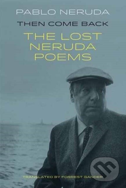 Kniha: Then Come Back (Pablo Neruda). Bloodaxe Books, 2017