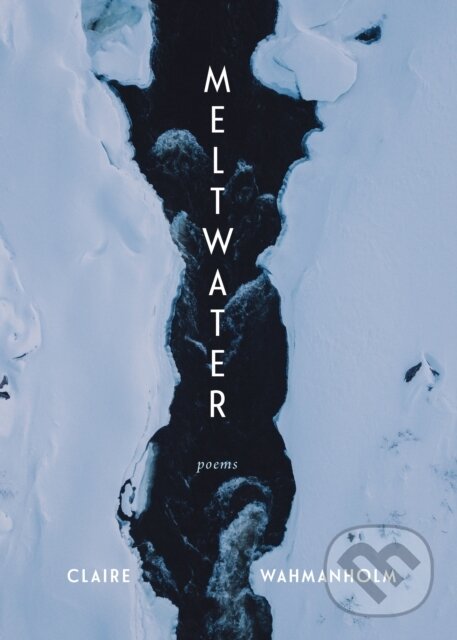 Levně Meltwater (Poems) - Claire Wahmanholm - kniha z kategorie Životopisy, reportáže a myšlienky