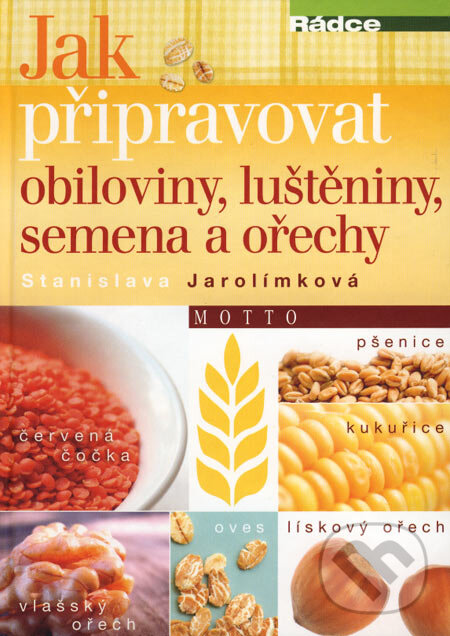 Jak připravovat obiloviny, luštěniny, semena a ořechy - Stanislava Jarolímková, Motto, 2007