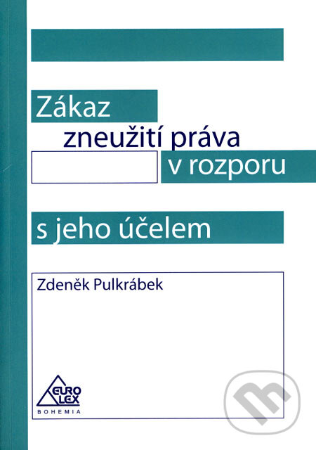 Zákaz zneužití práva v rozporu s jeho účelem - Zdeněk Pulkrábek, Eurolex Bohemia, 2007