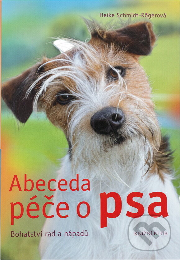 Kniha: Abeceda péče o psa - Bohatství rad a nápadů (Heike Schmidt-Rögerová). Knižní klub, 2009