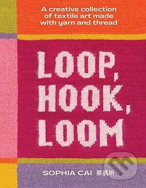 Loop, Hook, Loom (A creative collection of textile art made with yarn and thread)