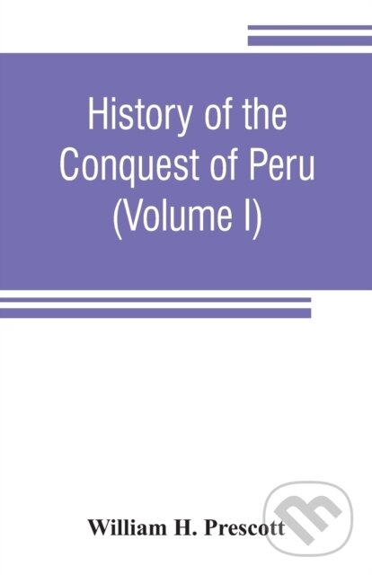 Levně History of the conquest of Peru (with a preliminary view of the civilization of the Incas (Volume I)) - kniha z kategorie História