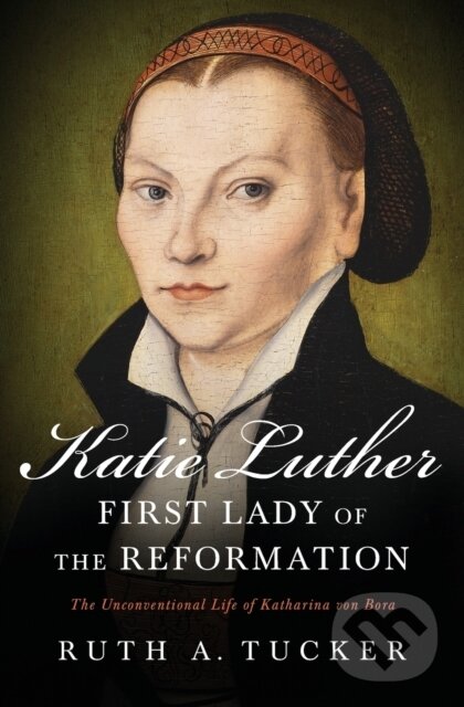Levně Katie Luther, First Lady of the Reformation (The Unconventional Life of Katharina von Bora) - kniha z kategorie Kresťanstvo