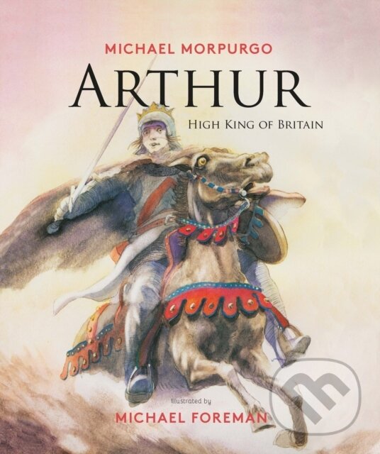 Kniha: Arthur, High King of Britain (Michael Morpurgo). , 2017