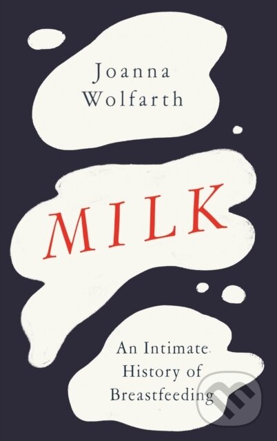 Levně Milk (An Intimate History of Breastfeeding) - Joanna Wolfarth - kniha z kategorie Sociológia