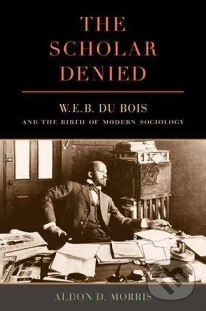 Levně The Scholar Denied (W. E. B. Du Bois and the Birth of Modern Sociology) - kniha z kategorie Sociológia