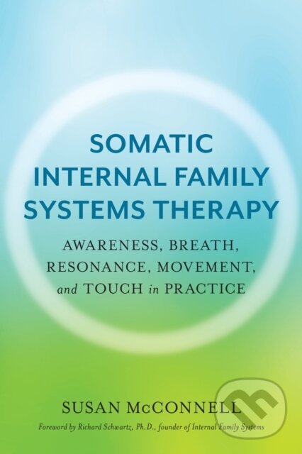 Levně Somatic Internal Family Systems Therapy (Awareness, Breath, Resonance, Movement, and Touch in Practice) - kniha z kategorie Psychológia