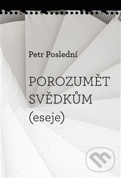 Levně Porozumět svědkům (eseje) - Petr Poslední - kniha z kategorie Literárna veda