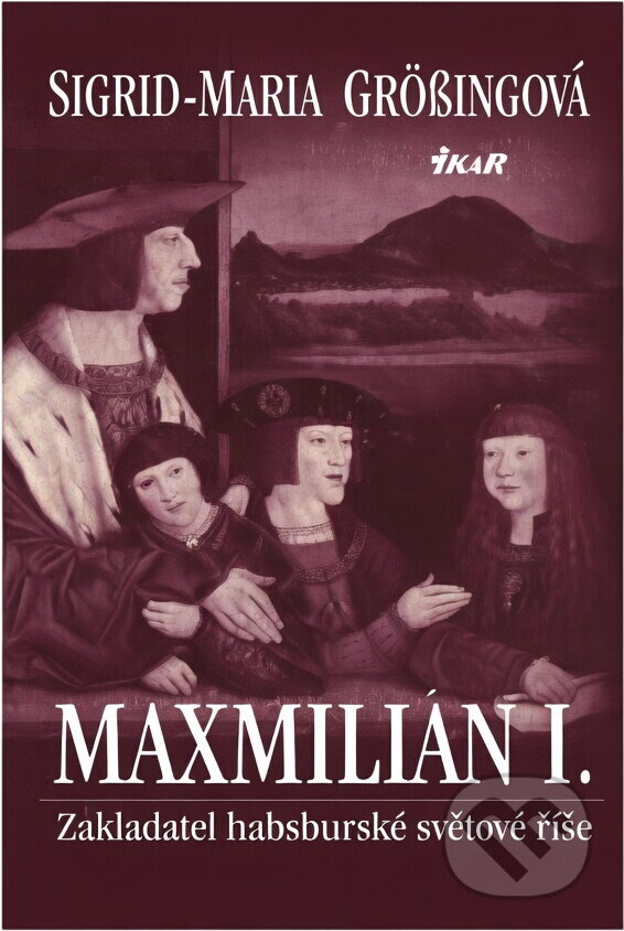 Kniha: Maximilián I. (Sigrid-Maria Grössingová). Ikar CZ, 2004