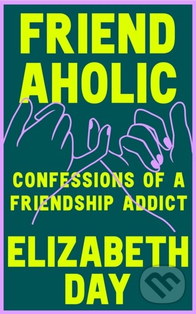Levně Friendaholic (Confessions of a Friendship Addict) - Elizabeth Day - kniha z kategorie Motivácia a sebarozvoj